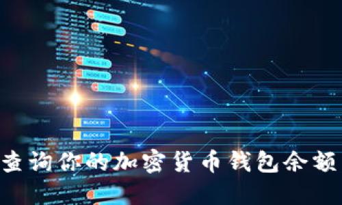 如何轻松查询你的加密货币钱包余额：完整指南