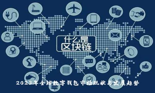 2023年全球数字钱包市场现状与发展趋势