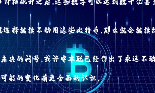 中本聪到底给自己留了多少比特币？揭秘其巨额财富的真相

关键词：中本聪, 比特币, 财富分配

在比特币的世界中，中本聪的名字几乎是无人不知、无人不晓。他不仅是比特币的创始人，也是这一革命性数字货币背后最神秘的人物之一。关于中本聪的身份、他到底拥有多少比特币，以及这些比特币的去向，都是比特币社区、投资者和研究者津津乐道的话题。然而，关于中本聪留给自己的比特币数量问题，我们可以从几个方面进行探讨，揭示这一神秘人物财富的真相。

中本聪是谁？
中本聪（Satoshi Nakamoto）是比特币的创始人，他在2008年发布了一篇名为《比特币：一种点对点的电子现金系统》的白皮书，提出了一种去中心化的数字货币系统。2009年，中本聪发布了比特币的第一个软件，开启了比特币的挖矿时代。他的真实身份至今尚未被揭示，许多人的猜测和推测都没有确凿的证据。

中本聪在比特币网络中的活跃时期主要包括2008年到2010年，这段时间内，他通过挖矿和开发比特币协议积累了大量比特币。根据一些估计，中本聪在这一时期挖掘了大约一百万个比特币，这些比特币如今的价值已经达到了数十亿美元。

中本聪留了多少比特币？
根据比特币交易记录和区块链分析，中本聪的比特币钱包几乎没有进行过大规模的资金转移。这使得许多人相信，中本聪仍然持有相当数量的比特币。然而，由于中本聪的真实身份不明，因此无法确认他究竟留了多少。一般认为，他在比特币早期挖矿过程中，可能留下了大约一百万个比特币。

目前，中本聪的比特币钱包地址仍然存在，且其拥有的比特币的价值随着比特币价格的波动而不断变化。根据最新的市场数据，这些比特币的总价值已经成为一个天文数字，足以让任何一位普通人感到震惊。

为什么中本聪不动用这些比特币？
中本聪至今没有动用自己挖掘的比特币，引发了广泛的讨论和猜想。有人认为，中本聪可能希望保持比特币的去中心化特性，不想用这笔巨额财富来获得对比特币的控制。同时，保持比特币的“安静期”也有助于维持市场的稳定，防止因突发的大规模抛售而导致价格大幅波动。

另一个可能的原因是，中本聪或许对自己的创作有更深层的理想追求。他创建比特币不是仅仅为了经济利益，更是为了推动一个去中心化、透明和安全的金融体系。持有大量比特币并不意味着对财富的追求，反而可能是一种责任的象征。

中本聪所持有比特币的未来
关于中本聪持有的比特币的未来，有很多的猜测和推测。一方面，假如中本聪选择在未来某个时候动用这些比特币，可能会对市场产生毁灭性的影响，导致比特币价格暴跌。另一些分析师则认为，无论中本聪是否会动用这些比特币，其在市场中的影响已经深远到不仅仅依赖于交易行为。

另一方面，中本聪所持有的比特币的存在本身也代表了一种信任。当人们意识到这些比特币始终未动，不仅增加了比特币网络的安全性，也让投资者对比特币的未来充满了信心。这也可能是比特币作为一种去中心化的数字资产，能够得到持续支持的重要原因之一。

关于中本聪身份的猜测
多年来，关于中本聪身份的猜测层出不穷，从个体到团队，不一而足。许多人声称他们知道中本聪的真实身份，甚至有些人试图通过发布书籍或文章来揭示这一谜团。然而，至今没有任何一项证据能够令人信服地证明中本聪的身份。

中本聪的神秘身份和留存的比特币无疑增添了比特币的传奇色彩，也使得比特币的故事更加引人入胜。关于中本聪的身份和他财富的真相，或许只有时间才能揭开更多的谜团。

常见问题解答

问题1：中本聪真的是一个人吗？
关于中本聪的身份，许多人认为他可能并不是一个人，而是一个团队。这是因为比特币的构建需要广泛的技术知识，涉及区块链、密码学、经济学和计算机科学等多个领域。此外，中本聪的写作风格和对技术的理解展示了相当高的专业水平，这让人怀疑他很可能是一个团队的代表。但是，至今没有任何证据能够证实这一点。

问题2：中本聪是什么意思？
“中本聪”这个名字实际上是一个化名。在日语中，“中本”可以理解为“中心的来源”，而“聪”通常表示聪明、智慧的意思。因此，这个名字在一定程度上可能暗示了比特币作为一种新型的金融工具的中心地位和智能设计。然而，关于这个名字的真正含义并没有被官方解释过，所以仍然是一个谜。

问题3：中本聪是不是富翁？
如果按照目前比特币的市场价格计算，中本聪理论上是亿万富翁，甚至是更富有的人。根据估计，中本聪挖掘和拥有的比特币数量大约在一百万个左右，而在比特币价格飙升之后，这些数字可以达到数十亿甚至上百亿的资产。然而，由于中本聪从未动用这些比特币，因此他在现实社会中的财富状况仍然是一个谜。

问题4：中本聪的比特币将来会怎样？
中本聪持有的比特币将来的表现取决于多个因素，包括市场需求、政策变化和技术进步等。如果这些比特币在某个时候被转移，市场可能会面临波动，而如果中本聪选择继续不动用这些比特币，那么就会继续给比特币的去中心化特性增添一份保障。同时，意识到中本聪仍然对比特币处于信任状态也会给市场带来稳定感。

问题5：中本聪会把比特币赎回吗？
中本聪能否赎回比特币取决于其掌握的私钥。如果他拥有自己的私钥，则他可以随时将比特币转移到其他钱包上。然而，中本聪是否会赎回比特币仍然是一个悬而未决的问号。或许中本聪已经作出了永远不动用这些比特币的选择，以确保比特币的去中心化特征和市场的稳定性。无论如何，这一选择将继续引发外界的关注和讨论。

总而言之，中本聪的身份和他留给自己的比特币数量都是比特币世界中的重大谜团。通过探讨这些问题，我们不仅能够更深入地理解比特币的起源，也可以对未来可能的变化有更全面的认识。