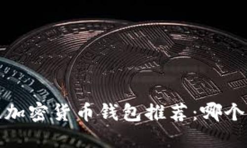 2023年最佳加密货币钱包推荐：哪个更适合赚钱？