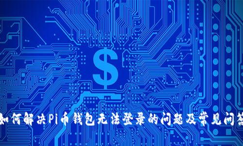 如何解决Pi币钱包无法登录的问题及常见问答