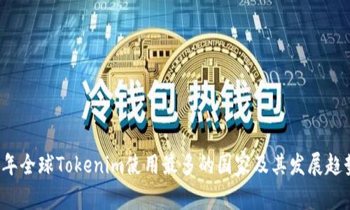 2023年全球Tokenim使用最多的国家及其发展趋势分析