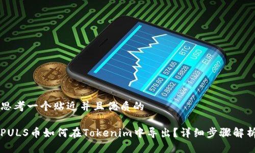 思考一个贴近并且优质的

PULS币如何在Tokenim中导出？详细步骤解析