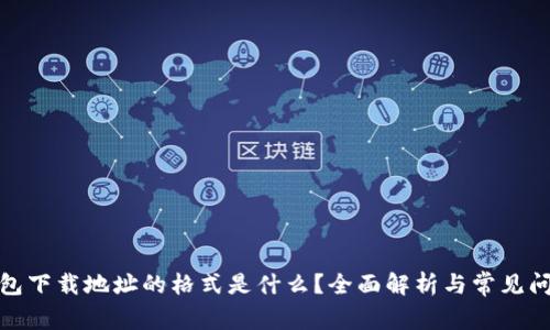 加密钱包下载地址的格式是什么？全面解析与常见问题解答
