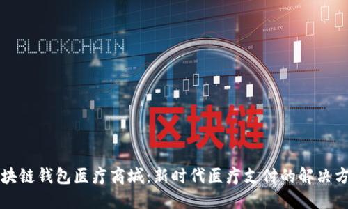 区块链钱包医疗商城：新时代医疗支付的解决方案