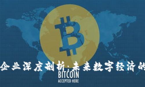区块链企业深度剖析：未来数字经济的引领者