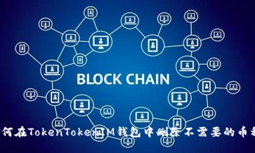 如何在TokenTokenIM钱包中删除不需要的币种？