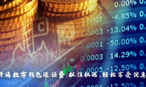 开通数字钱包送话费：抓住机遇，轻松享受优惠！