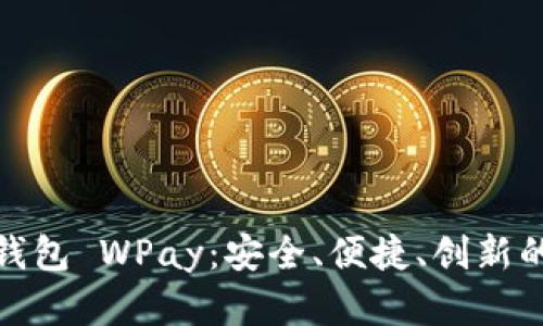 探索数字资产钱包 WPay：安全、便捷、创新的未来金融工具