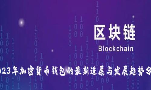 2023年加密货币钱包的最新进展与发展趋势分析