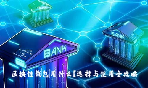 区块链钱包用什么？选择与使用全攻略