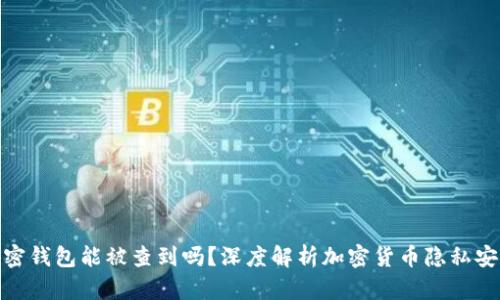 加密钱包能被查到吗？深度解析加密货币隐私安全