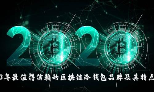 2023年最值得信赖的区块链冷钱包品牌及其特点分析