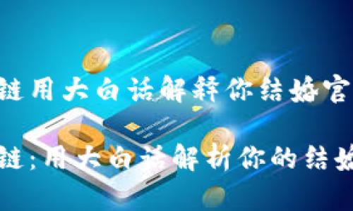 区块链用大白话解释你结婚官宣

区块链：用大白话解析你的结婚官宣