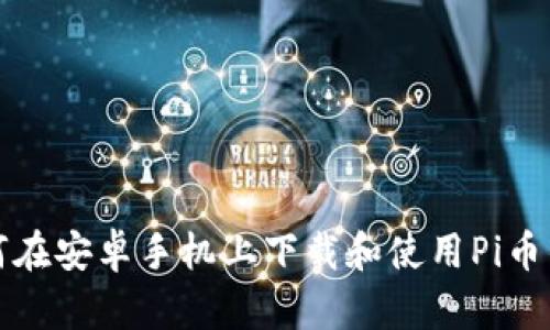 如何在安卓手机上下载和使用Pi币钱包