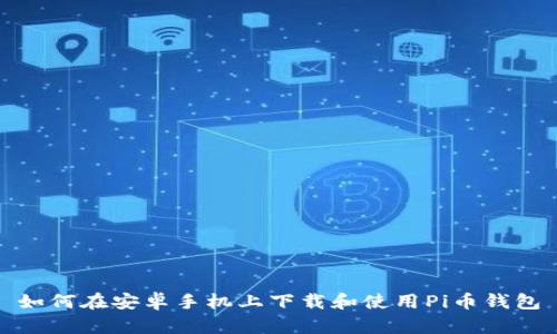 如何在安卓手机上下载和使用Pi币钱包