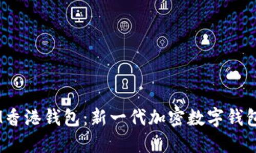 了解IM香港钱包：新一代加密数字钱包的平台