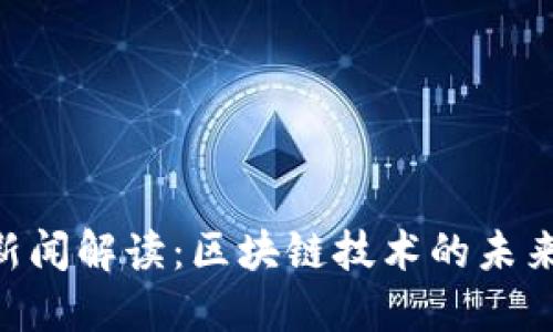 最新Pi派币新闻解读：区块链技术的未来与投资机遇