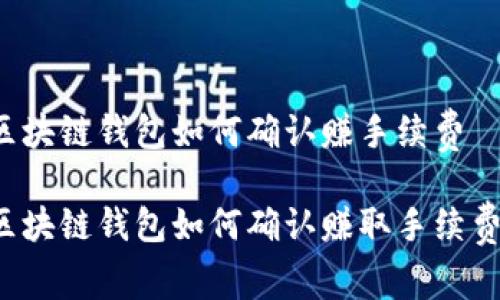 区块链钱包如何确认赚手续费

区块链钱包如何确认赚取手续费？