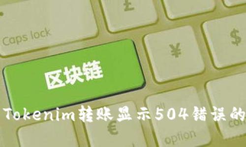 如何解决Tokenim转账显示504错误的详细指南