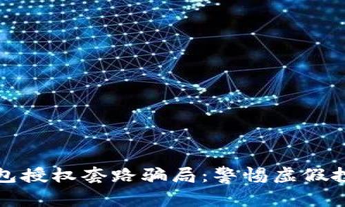 揭露区块链钱包授权套路骗局：警惕虚假投资与安全隐患