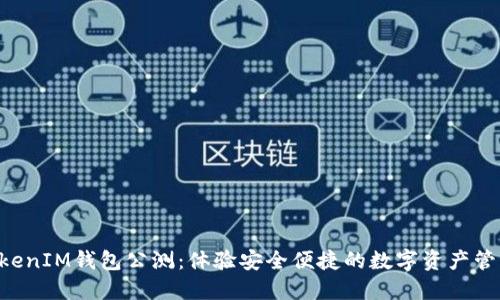 TokenTokenIM钱包公测：体验安全便捷的数字资产管理新方式