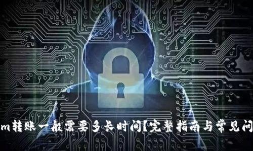 Tokenim转账一般需要多长时间？完整指南与常见问题解答