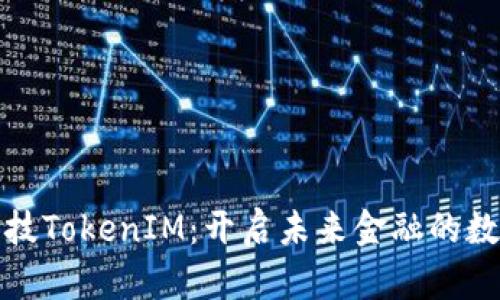 融识科技TokenIM：开启未来金融的数字钥匙