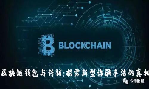 区块链钱包与传销：揭露新型诈骗手法的真相