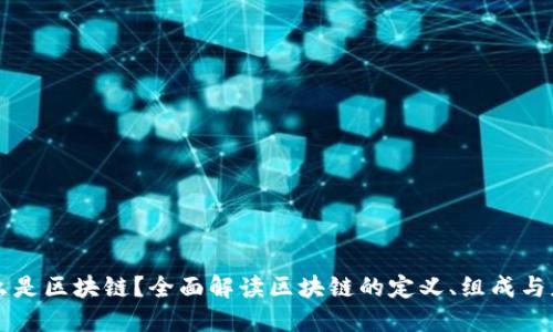 什么是区块链？全面解读区块链的定义、组成与应用