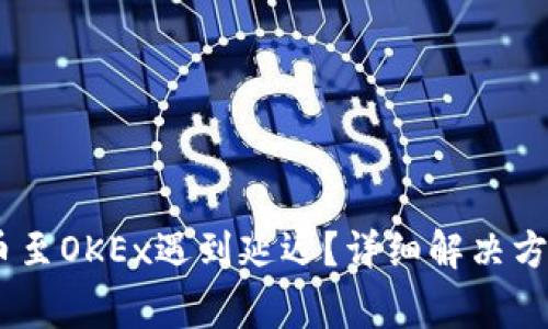  Tokenim钱包转币至OKEx遇到延迟？详细解决方案与常见问题解析
