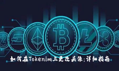 如何在Tokenim上更改头像：详细指南