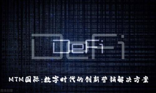MTM国际：数字时代的创新营销解决方案