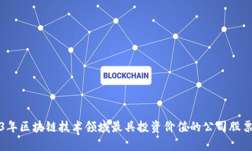 2023年区块链技术领域最具投资价值的公司股票分析