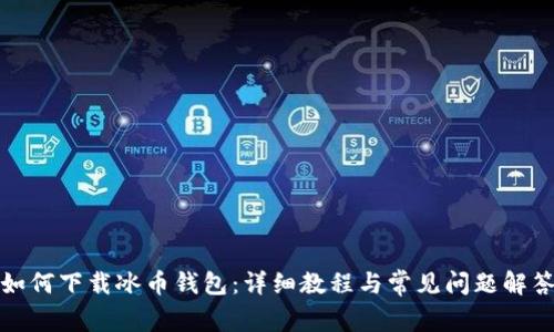 如何下载冰币钱包：详细教程与常见问题解答