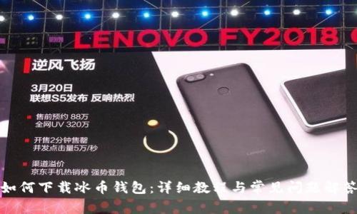 如何下载冰币钱包：详细教程与常见问题解答