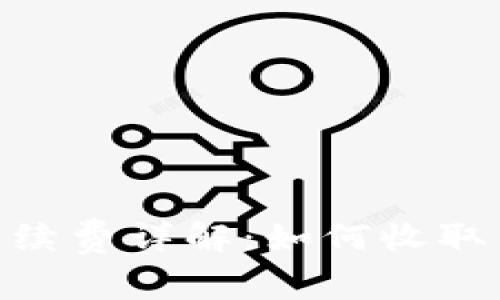 Tokenim手续费详解：如何收取与计算方法