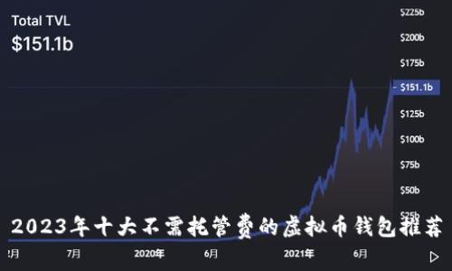 2023年十大不需托管费的虚拟币钱包推荐