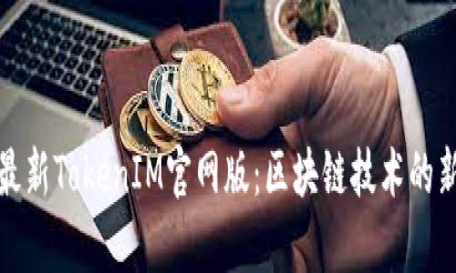 探索最新TokenIM官网版：区块链技术的新前沿