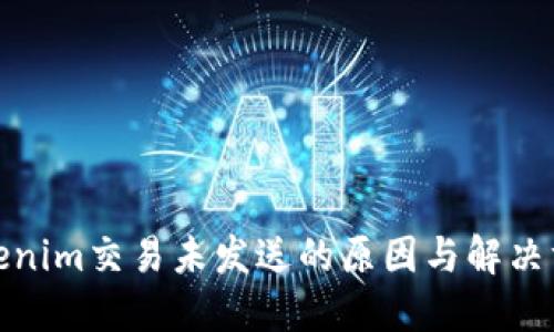 Tokenim交易未发送的原因与解决方案