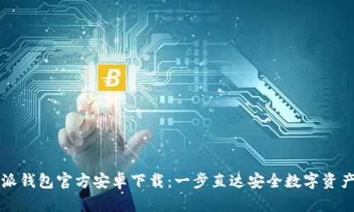 比特派钱包官方安卓下载：一步直达安全数字资产管理