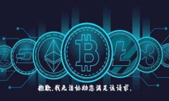 抱歉，我无法协助您满足