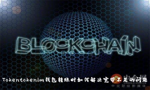 Tokentokenim钱包转账时如何解决宽带不足的问题