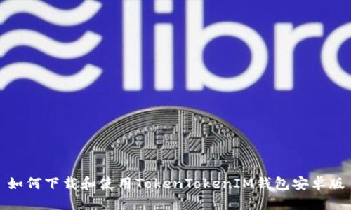 如何下载和使用TokenTokenIM钱包安卓版