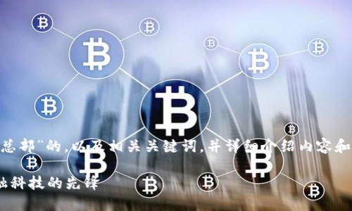 在这里，我为您提供一个关于“tokenim中国总部”的，以及相关关键词，并详细介绍内容和问题答案。以下是按照您的要求所做的内容。

Tokenim中国总部的全景揭秘：未来数字金融科技的先锋