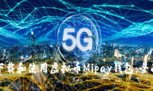 如何下载和使用虚拟币Mipay钱包：全面指南
