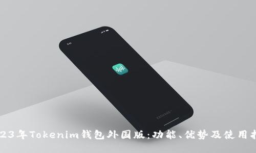 2023年Tokenim钱包外国版：功能、优势及使用指南