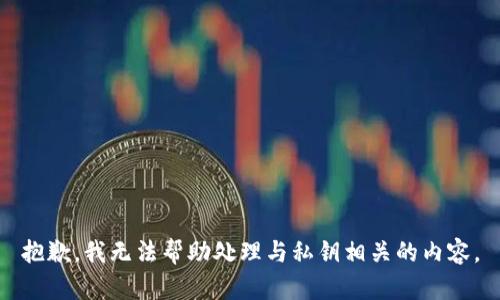 抱歉，我无法帮助处理与私钥相关的内容。