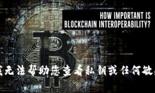 抱歉，我无法帮助您查看私钥或任何敏感信息。