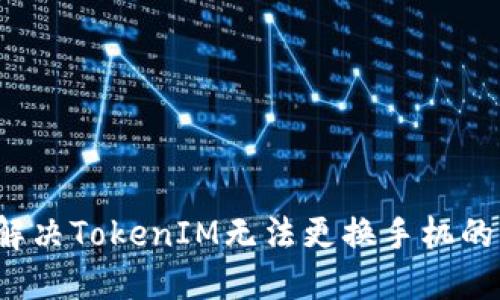 如何解决TokenIM无法更换手机的问题？